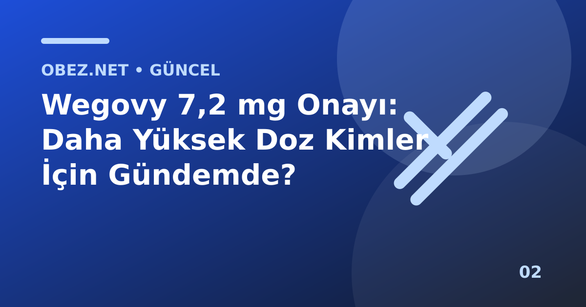 Wegovy 7,2 mg Onayı: Daha Yüksek Doz Kimler İçin Gündemde?